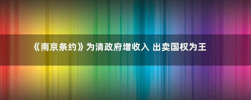 《南京条约》为清政府增收入 出卖国权为王权赢利